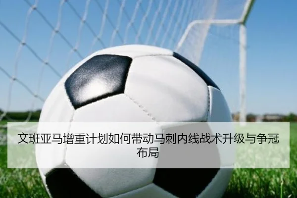 文班亚马增重计划如何带动马刺内线战术升级与争冠布局 - kaiyun
