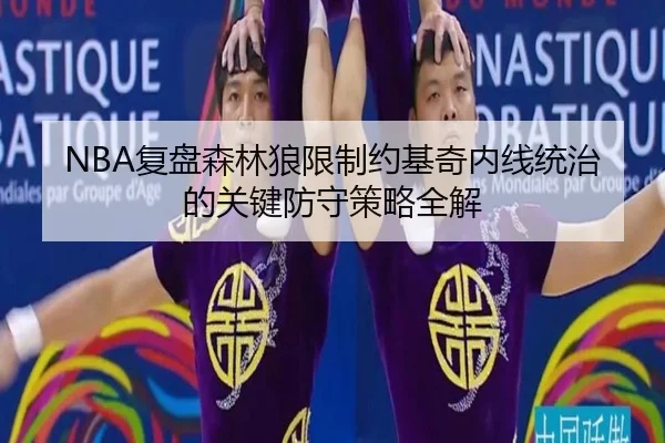 NBA复盘森林狼限制约基奇内线统治的关键防守策略全解
