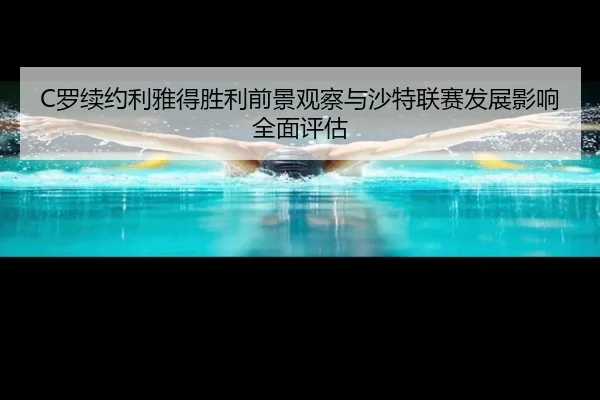 C罗续约利雅得胜利前景观察与沙特联赛发展影响全面评估
