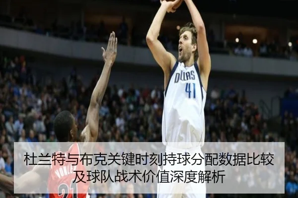 杜兰特与布克关键时刻持球分配数据比较及球队战术价值深度解析