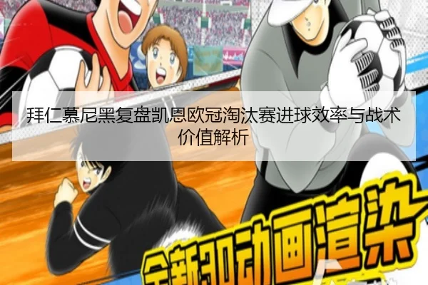 拜仁慕尼黑复盘凯恩欧冠淘汰赛进球效率与战术价值解析