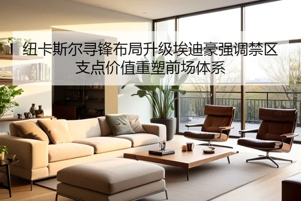 纽卡斯尔寻锋布局升级埃迪豪强调禁区支点价值重塑前场体系
