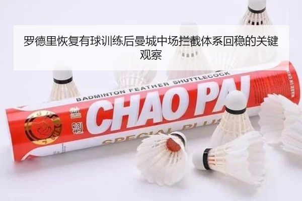 罗德里恢复有球训练后曼城中场拦截体系回稳的关键观察